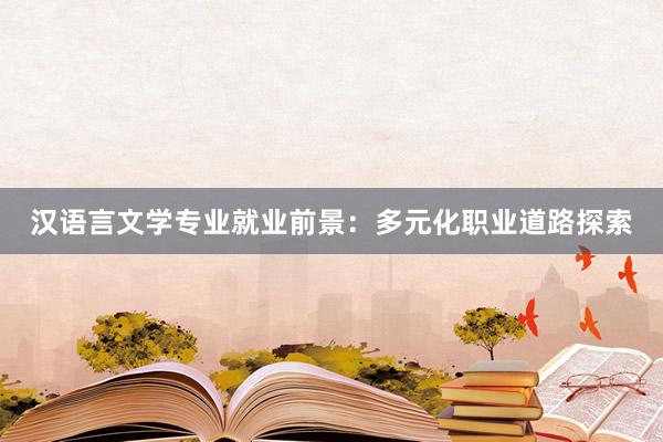 汉语言文学专业就业前景：多元化职业道路探索